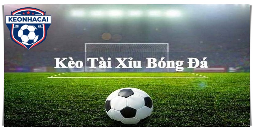 Kèo Tài Xỉu – Thể Loại Cược Bóng Đá Hot Tại Keonhacai.direct