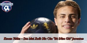 Kenan Yıldız – Sao Mai Xuất Sắc Của “Bà Đầm Già” Juventus