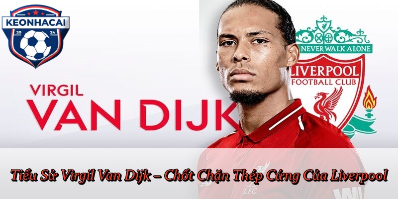 Tiểu Sử Virgil Van Dijk – Chốt Chặn Thép Cứng Của Liverpool